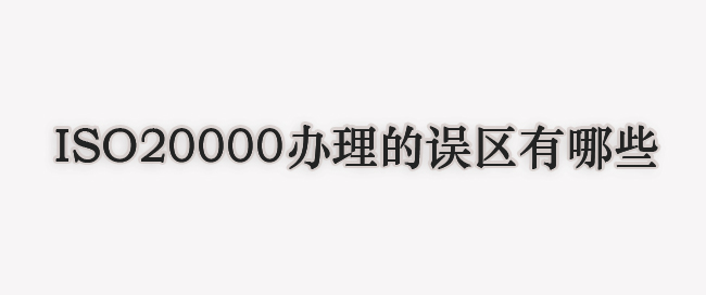 ISO20000办理的误区有哪些